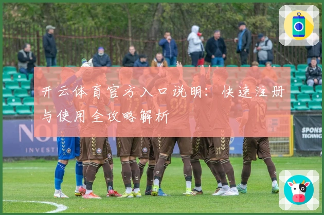 开云体育官方入口说明：快速注册与使用全攻略解析