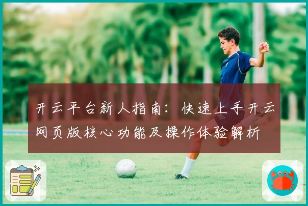 开云平台新人指南：快速上手开云网页版核心功能及操作体验解析