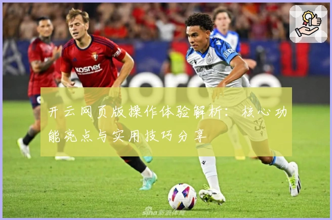 开云网页版操作体验解析:核心功能亮点与实用技巧分享