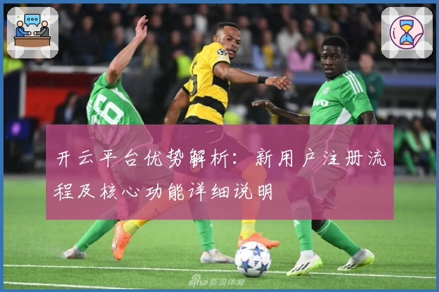 开云平台优势解析：新用户注册流程及核心功能详细说明