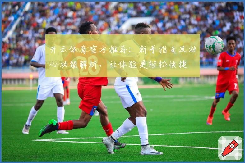 开云体育官方推荐：新手指南及核心功能解析，让体验更轻松快捷