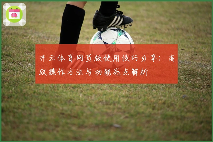 开云体育网页版使用技巧分享：高效操作方法与功能亮点解析
