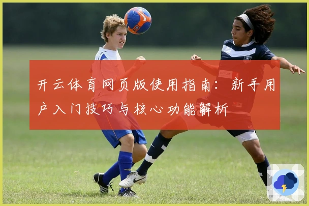 开云体育网页版使用指南：新手用户入门技巧与核心功能解析