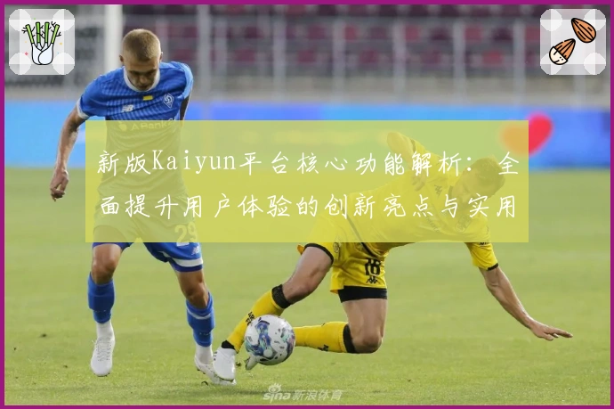新版Kaiyun平台核心功能解析：全面提升用户体验的创新亮点与实用指南