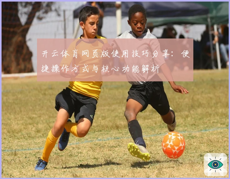 开云体育网页版使用技巧分享:便捷操作方式与核心功能解析