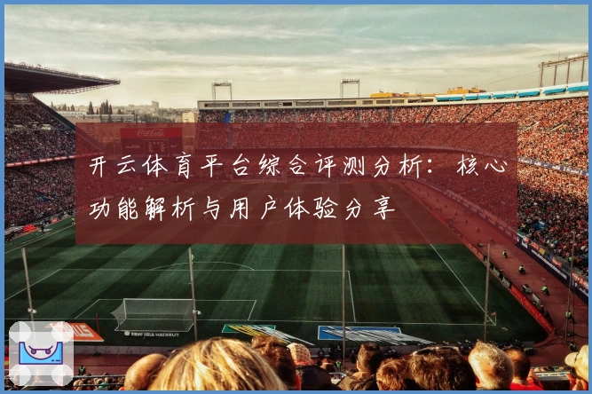 开云体育平台综合评测分析：核心功能解析与用户体验分享