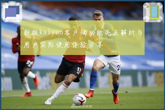 新版kaiyun客户端功能亮点解析与用户实际使用体验分享