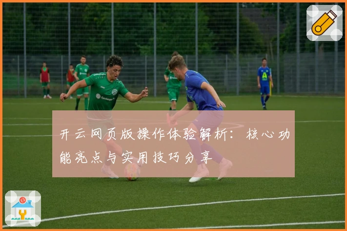 开云网页版操作体验解析：核心功能亮点与实用技巧分享