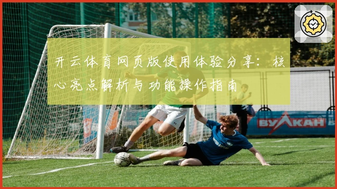 开云体育网页版使用体验分享：核心亮点解析与功能操作指南