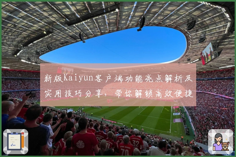 新版Kaiyun客户端功能亮点解析及实用技巧分享,带你解锁高效便捷操作体验