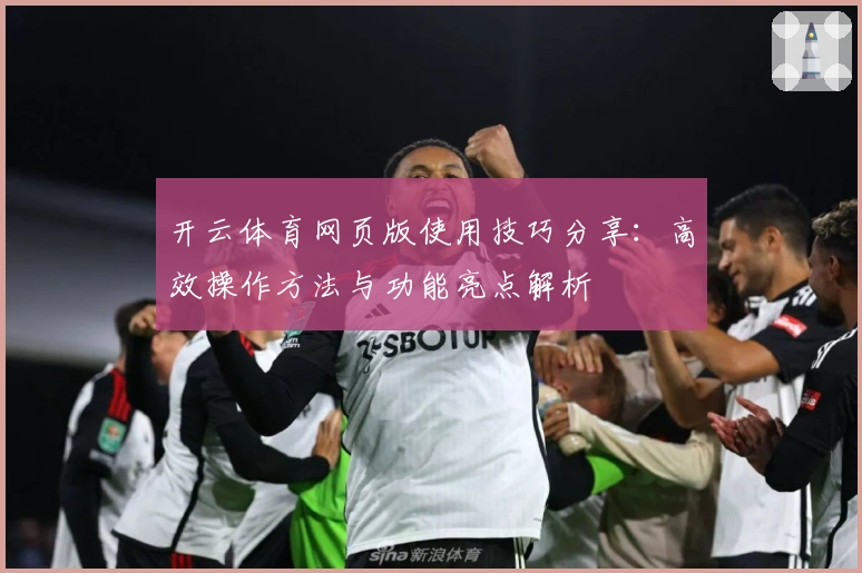 开云体育网页版使用技巧分享：高效操作方法与功能亮点解析