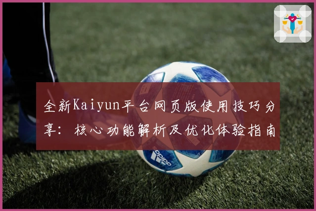 全新Kaiyun平台网页版使用技巧分享：核心功能解析及优化体验指南