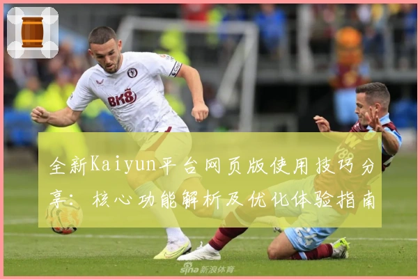 全新Kaiyun平台网页版使用技巧分享：核心功能解析及优化体验指南