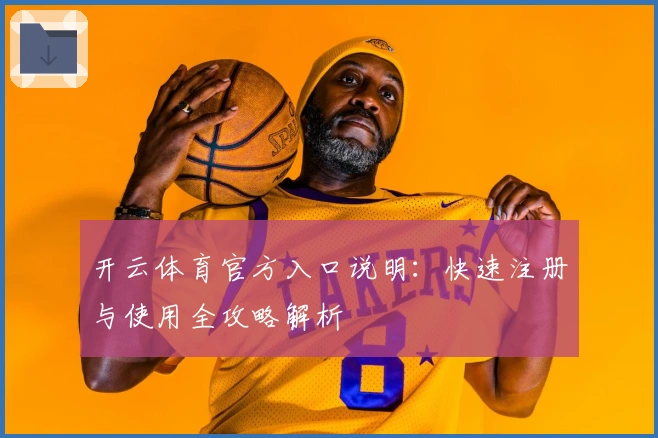 开云体育官方入口说明：快速注册与使用全攻略解析